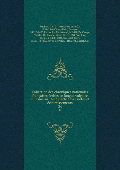 Обложка книги Collection des chroniques nationales francaises ecrites en langue vulgaire du 13me au 16me siecle : avec notes et eclaircissements. 34, Jean Alexandre C. Buchon