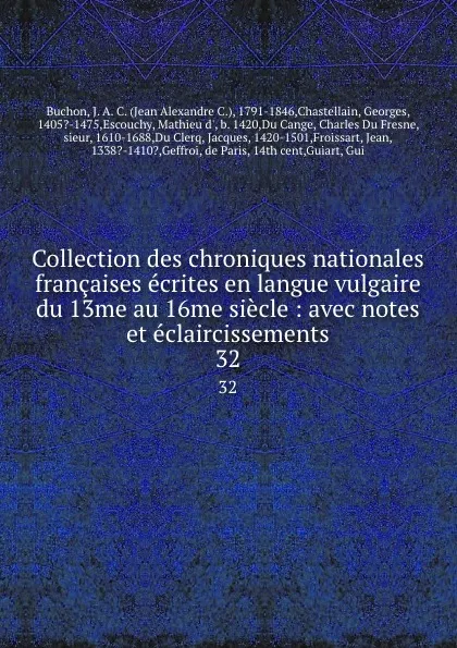 Обложка книги Collection des chroniques nationales francaises ecrites en langue vulgaire du 13me au 16me siecle : avec notes et eclaircissements. 32, Jean Alexandre C. Buchon