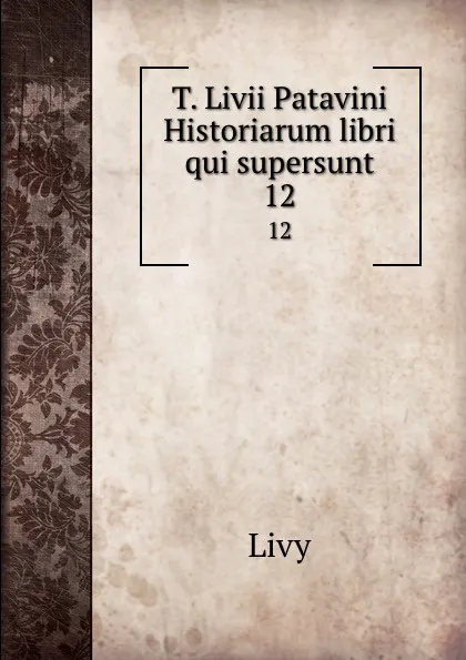 Обложка книги T. Livii Patavini Historiarum libri qui supersunt. 12, Titi Livi