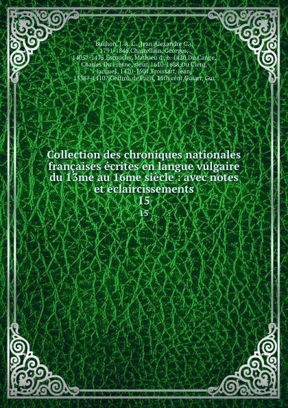 Обложка книги Collection des chroniques nationales francaises ecrites en langue vulgaire du 13me au 16me siecle : avec notes et eclaircissements. 15, Jean Alexandre C. Buchon