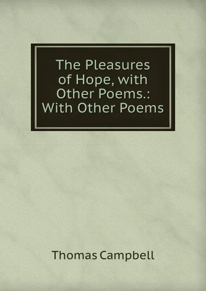 Обложка книги The Pleasures of Hope, with Other Poems.: With Other Poems, Campbell Thomas