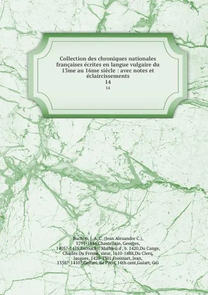 Обложка книги Collection des chroniques nationales francaises ecrites en langue vulgaire du 13me au 16me siecle : avec notes et eclaircissements. 14, Jean Alexandre C. Buchon