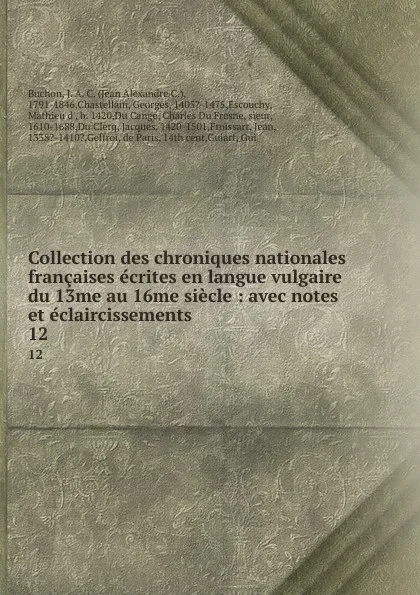 Обложка книги Collection des chroniques nationales francaises ecrites en langue vulgaire du 13me au 16me siecle : avec notes et eclaircissements. 12, Jean Alexandre C. Buchon