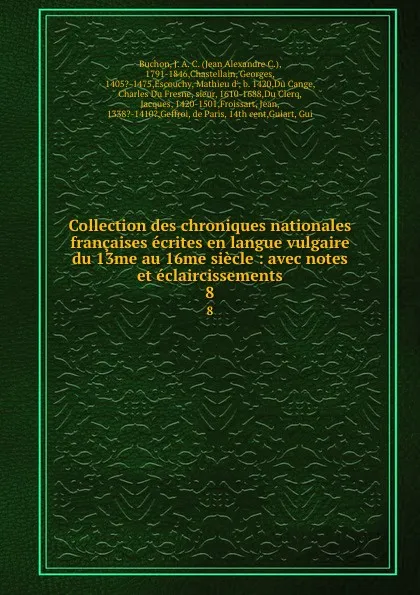 Обложка книги Collection des chroniques nationales francaises ecrites en langue vulgaire du 13me au 16me siecle : avec notes et eclaircissements. 8, Jean Alexandre C. Buchon