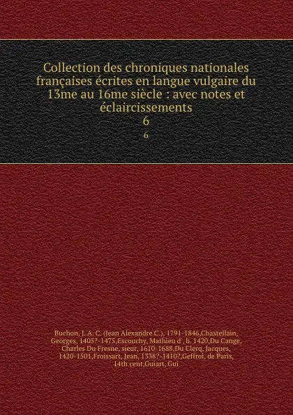 Обложка книги Collection des chroniques nationales francaises ecrites en langue vulgaire du 13me au 16me siecle : avec notes et eclaircissements. 6, Jean Alexandre C. Buchon