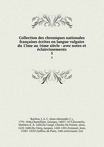 Обложка книги Collection des chroniques nationales francaises ecrites en langue vulgaire du 13me au 16me siecle : avec notes et eclaircissements. 5, Jean Alexandre C. Buchon