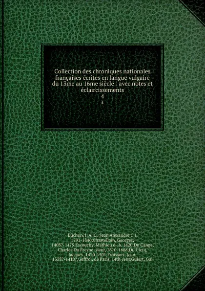 Обложка книги Collection des chroniques nationales francaises ecrites en langue vulgaire du 13me au 16me siecle : avec notes et eclaircissements. 4, Jean Alexandre C. Buchon