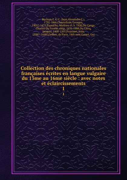 Обложка книги Collection des chroniques nationales francaises ecrites en langue vulgaire du 13me au 16me siecle : avec notes et eclaircissements. 1, Jean Alexandre C. Buchon