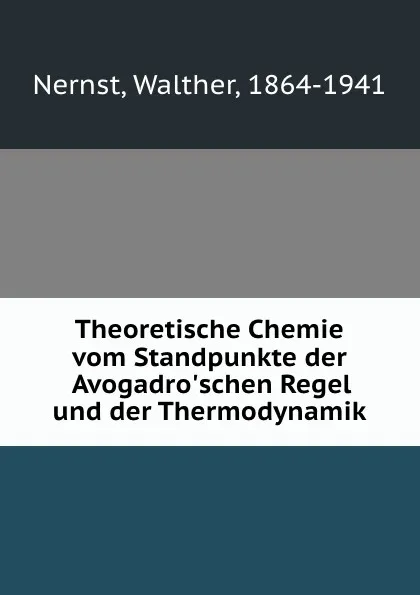 Обложка книги Theoretische Chemie vom Standpunkte der Avogadro.schen Regel und der Thermodynamik, Walther Nernst