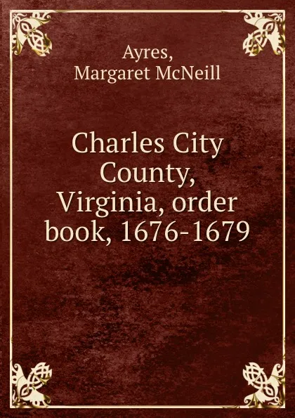 Обложка книги Charles City County, Virginia, order book, 1676-1679, Margaret McNeill Ayres