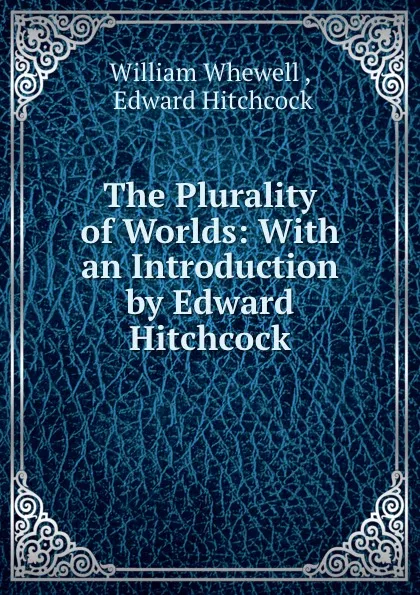 Обложка книги The Plurality of Worlds: With an Introduction by Edward Hitchcock, William Whewell