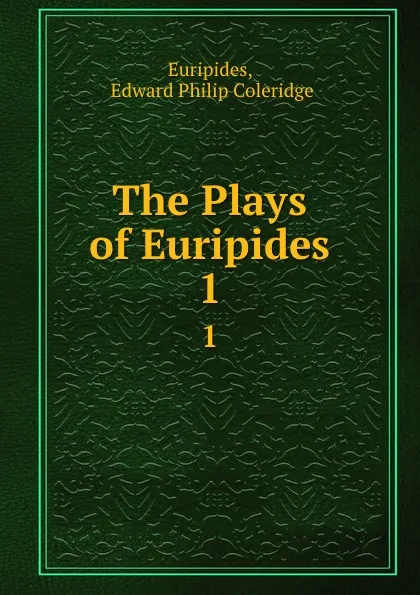 Обложка книги The Plays of Euripides. 1, Edward Philip Coleridge Euripides