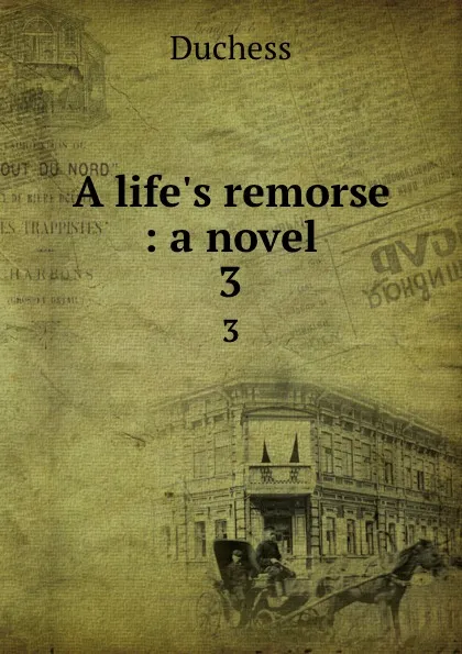 Обложка книги A life.s remorse : a novel. 3, Duchess