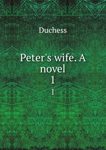 Обложка книги Peter.s wife. A novel. 1, Duchess