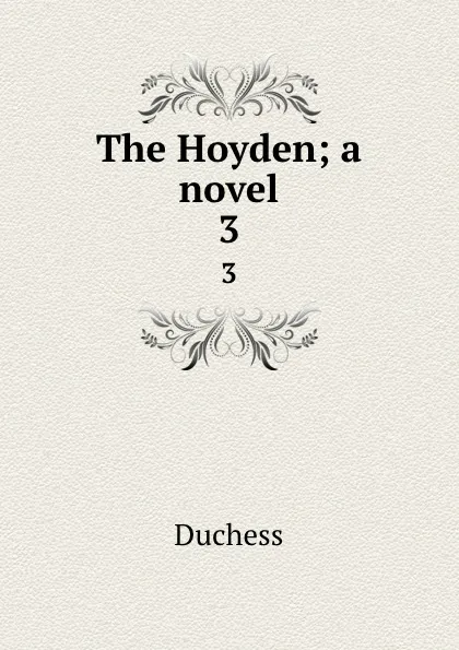 Обложка книги The Hoyden; a novel. 3, Duchess