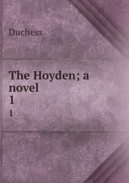 Обложка книги The Hoyden; a novel. 1, Duchess