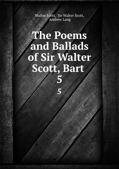 Обложка книги The Poems and Ballads of Sir Walter Scott, Bart . 5, Walter Scott