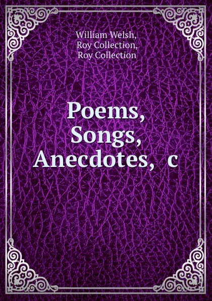 Обложка книги Poems, Songs, Anecdotes, .c., William Welsh