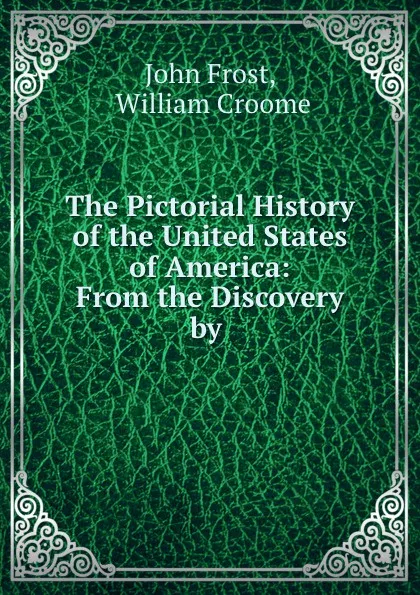 Обложка книги The Pictorial History of the United States of America: From the Discovery by ., John Frost