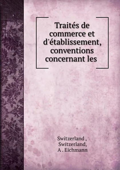 Обложка книги Traites de commerce et d.etablissement, conventions concernant les ., Switzerland