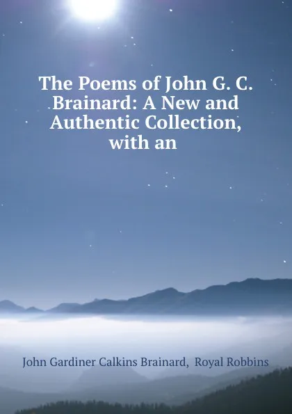 Обложка книги The Poems of John G. C. Brainard: A New and Authentic Collection, with an ., John Gardiner Calkins Brainard