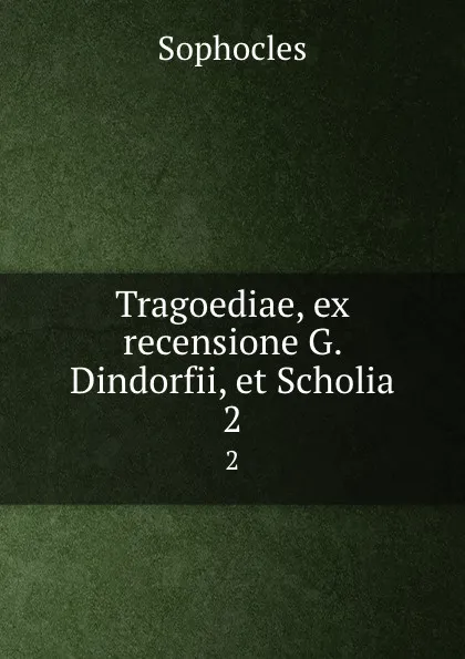 Обложка книги Tragoediae, ex recensione G. Dindorfii, et Scholia. 2, Софокл