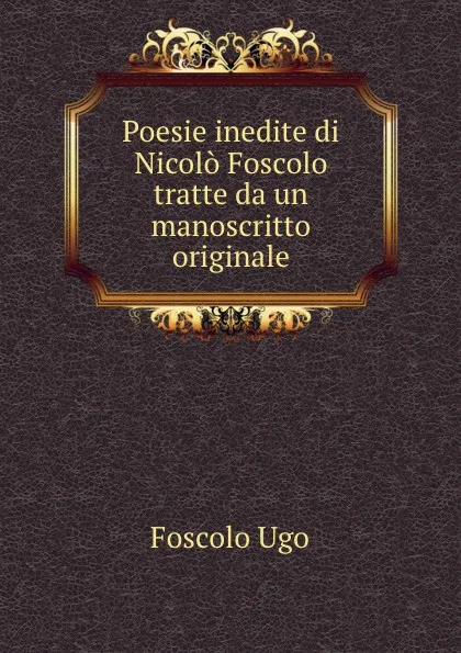 Обложка книги Poesie inedite di Nicolo Foscolo tratte da un manoscritto originale, Foscolo Ugo