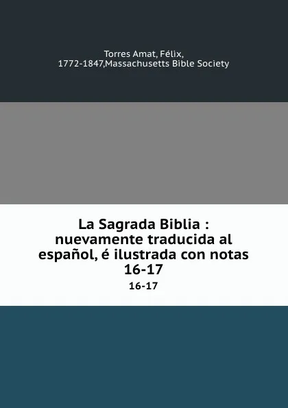 Обложка книги La Sagrada Biblia : nuevamente traducida al espanol, e ilustrada con notas. 16-17, Torres Amat