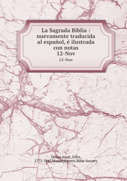 Обложка книги La Sagrada Biblia : nuevamente traducida al espanol, e ilustrada con notas. 12-Nov, Torres Amat