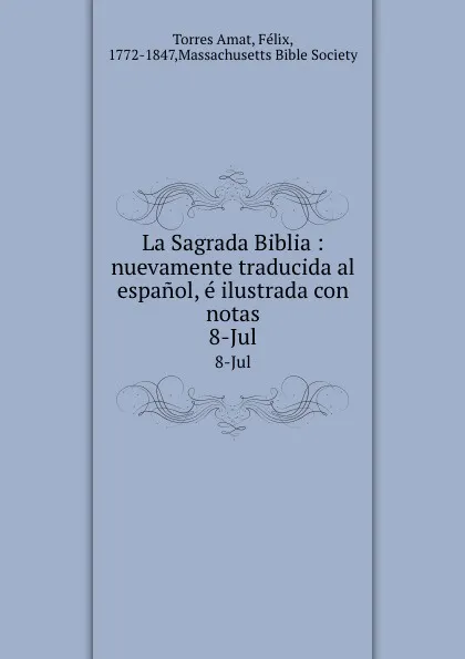 Обложка книги La Sagrada Biblia : nuevamente traducida al espanol, e ilustrada con notas. 8-Jul, Torres Amat