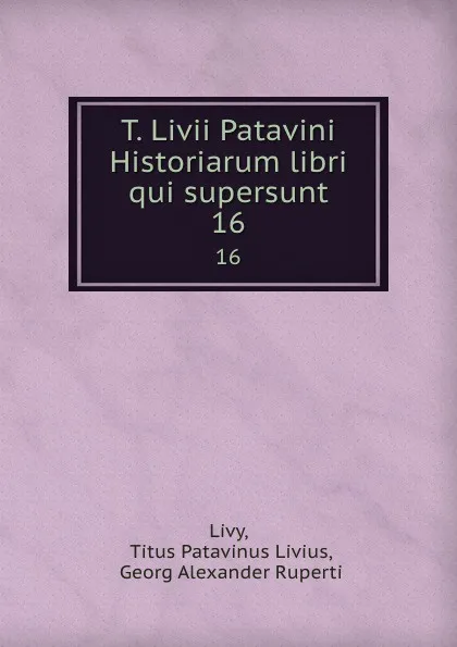 Обложка книги T. Livii Patavini Historiarum libri qui supersunt. 16, Titus Patavinus Livius