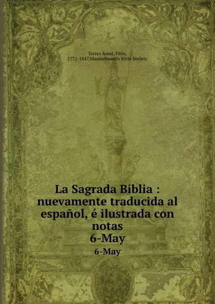 Обложка книги La Sagrada Biblia : nuevamente traducida al espanol, e ilustrada con notas. 6-May, Torres Amat