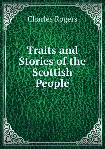 Обложка книги Traits and Stories of the Scottish People, Charles Rogers