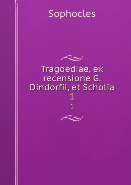 Обложка книги Tragoediae, ex recensione G. Dindorfii, et Scholia. 1, Софокл