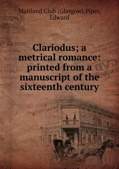 Обложка книги Clariodus; a metrical romance: printed from a manuscript of the sixteenth century, Glasgow