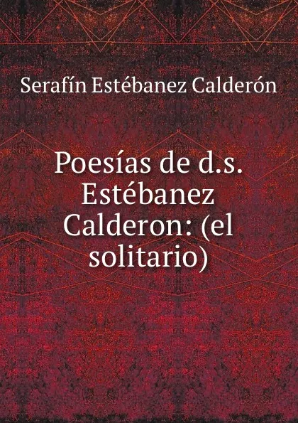 Обложка книги Poesias de d.s. Estebanez Calderon: (el solitario)., Serafín Estébanez Calderón