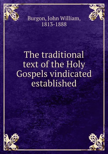 Обложка книги The traditional text of the Holy Gospels vindicated . established, John William Burgon