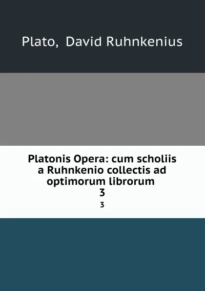 Обложка книги Platonis Opera: cum scholiis a Ruhnkenio collectis ad optimorum librorum . 3, David Ruhnkenius Plato