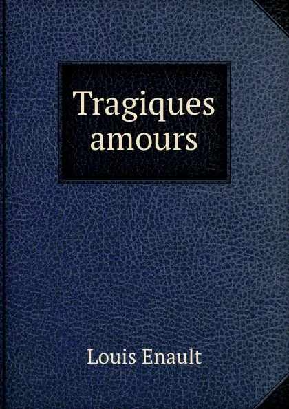 Обложка книги Tragiques amours, Louis Enault