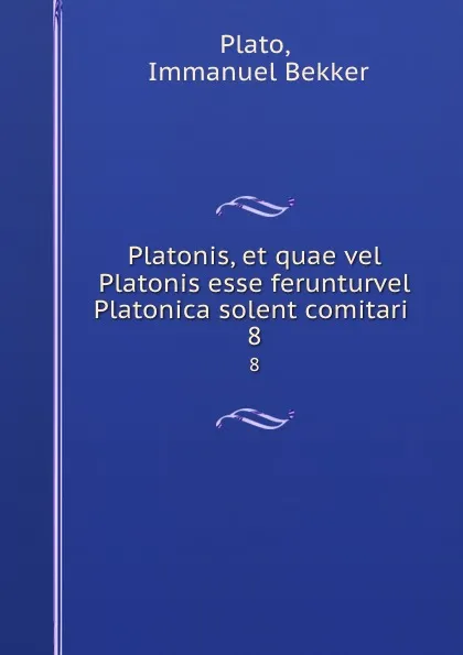 Обложка книги Platonis, et quae vel Platonis esse ferunturvel Platonica solent comitari . 8, Immanuel Bekker Plato