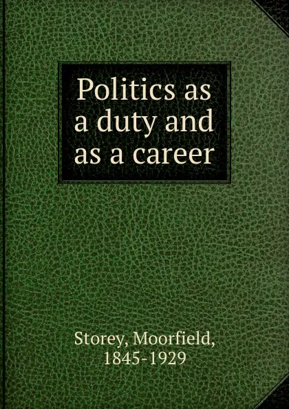 Обложка книги Politics as a duty and as a career, Moorfield Storey