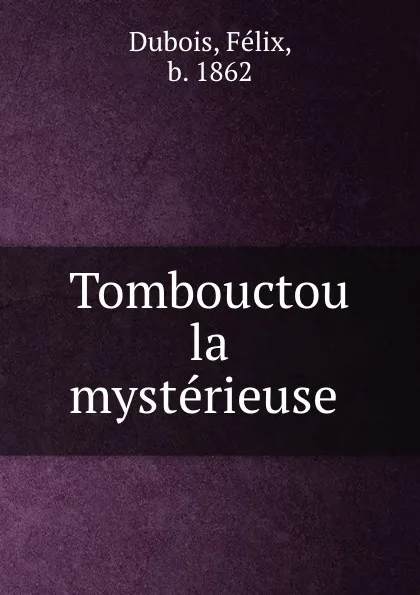 Обложка книги Tombouctou la mysterieuse, Félix Dubois