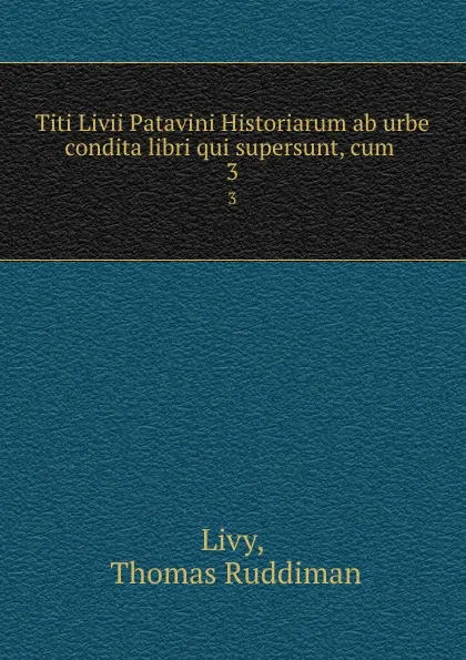Обложка книги Titi Livii Patavini Historiarum ab urbe condita libri qui supersunt, cum . 3, Thomas Ruddiman Livy