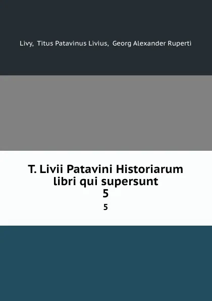 Обложка книги T. Livii Patavini Historiarum libri qui supersunt. 5, Titus Patavinus Livius