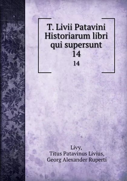 Обложка книги T. Livii Patavini Historiarum libri qui supersunt. 14, Titus Patavinus Livius