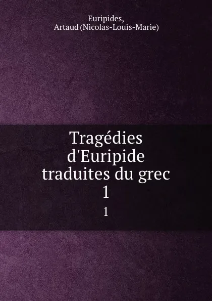 Обложка книги Tragedies d.Euripide traduites du grec. 1, Nicolas-Louis-Marie Euripides