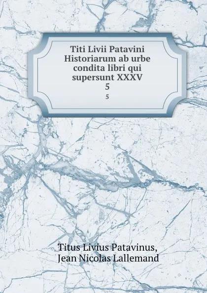 Обложка книги Titi Livii Patavini Historiarum ab urbe condita libri qui supersunt XXXV. 5, Titus Livius Patavinus