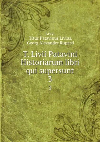 Обложка книги T. Livii Patavini Historiarum libri qui supersunt. 3, Titus Patavinus Livius