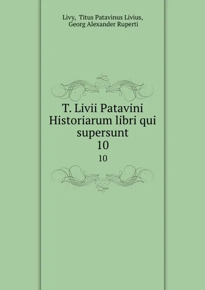 Обложка книги T. Livii Patavini Historiarum libri qui supersunt. 10, Titus Patavinus Livius