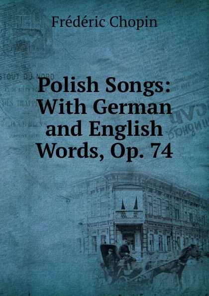 Обложка книги Polish Songs: With German and English Words, Op. 74, Frédéric Chopin